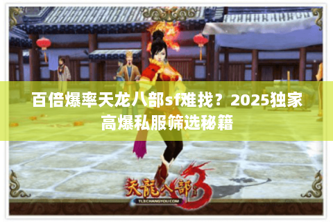 百倍爆率天龙八部sf难找？2025独家高爆私服筛选秘籍