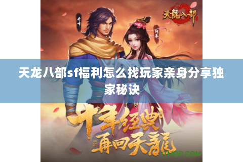 天龙八部sf福利怎么找玩家亲身分享独家秘诀