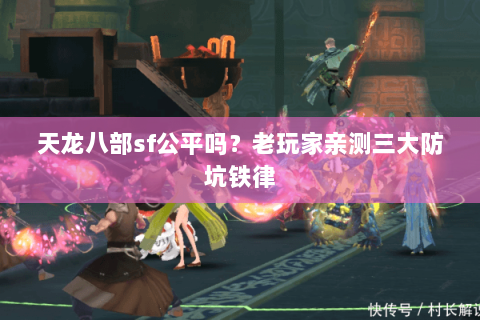 天龙八部sf公平吗?老玩家亲测三大防坑铁律 天龙八部sf公平吗?老玩家亲测三大防坑铁律