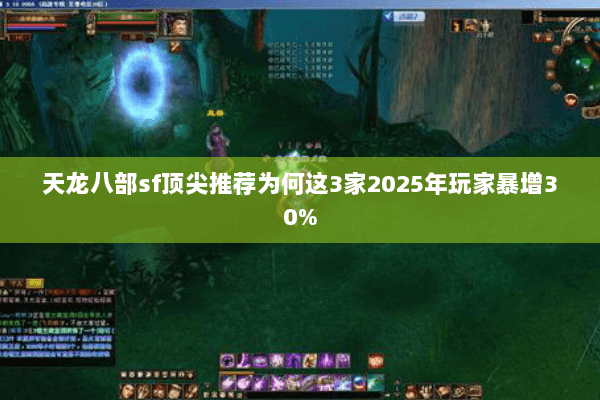 天龙八部sf顶尖推荐为何这3家2025年玩家暴增30%