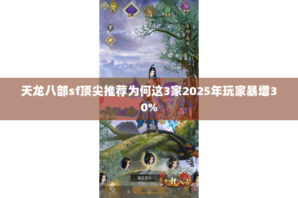 天龙八部sf顶尖推荐为何这3家2025年玩家暴增30%