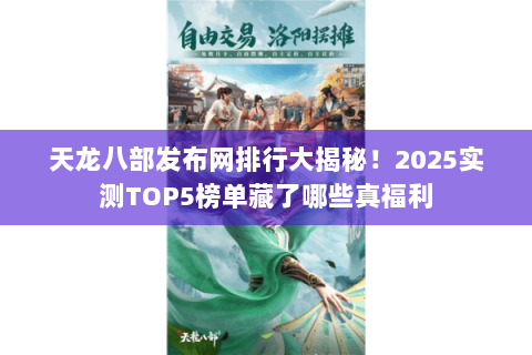 天龙八部发布网排行大揭秘！2025实测TOP5榜单藏了哪些真福利