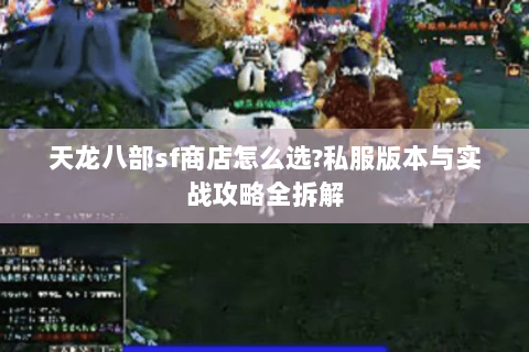天龙八部sf商店怎么选?私服版本与实战攻略全拆解