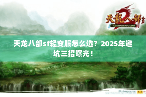 天龙八部sf轻变服怎么选？2025年避坑三招曝光！