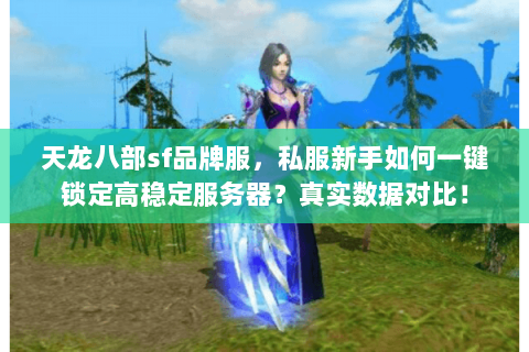 天龙八部sf品牌服，私服新手如何一键锁定高稳定服务器？真实数据对比！