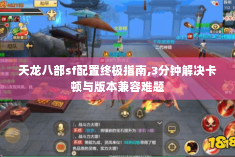 天龙八部sf配置终极指南,3分钟解决卡顿与版本兼容难题