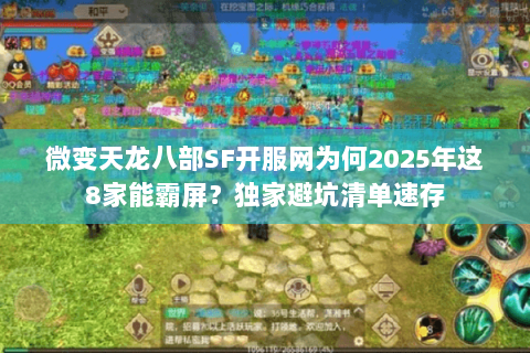 微变天龙八部SF开服网为何2025年这8家能霸屏?独家避坑清单速存 微变天龙八部SF开服网为何2025年这8家能霸屏?独家避坑清单速存
