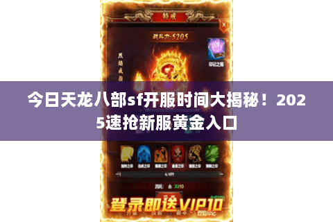 今日天龙八部sf开服时间大揭秘！2025速抢新服黄金入口
