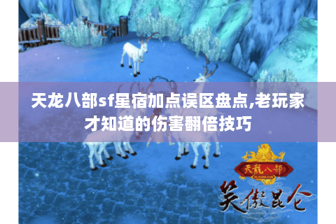 天龙八部sf星宿加点误区盘点,老玩家才知道的伤害翻倍技巧