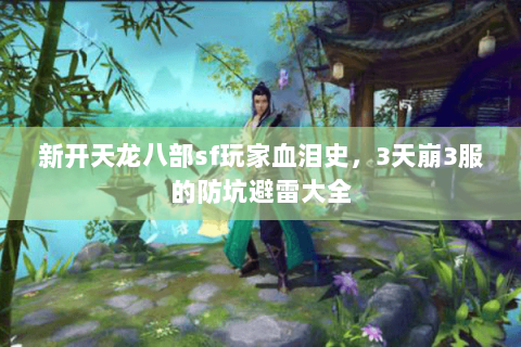 新开天龙八部sf玩家血泪史，3天崩3服的防坑避雷大全