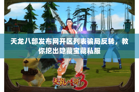 天龙八部发布网开区列表骗局反转,教你挖出隐藏宝藏私服 天龙八部发布网开区列表骗局反转,教你挖出隐藏宝藏私服