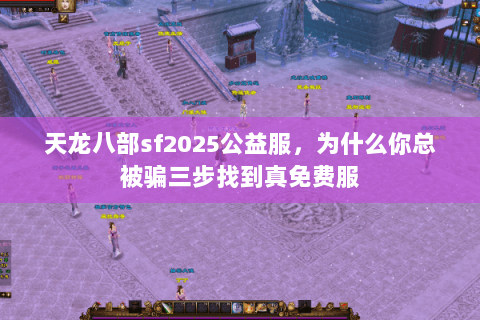 天龙八部sf2025公益服，为什么你总被骗三步找到真免费服