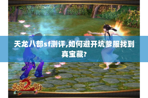 天龙八部sf测评,如何避开坑爹服找到真宝藏? 天龙八部sf测评,如何避开坑爹服找到真宝藏?