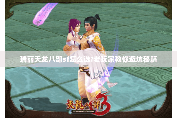 瑞丽天龙八部sf怎么选?老玩家教你避坑秘籍