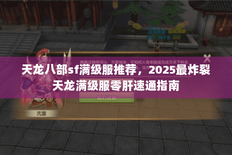 天龙八部sf满级服推荐，2025最炸裂天龙满级服零肝速通指南