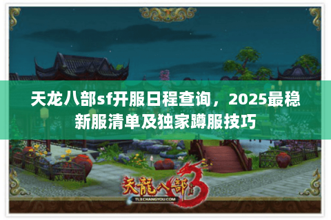 天龙八部sf开服日程查询，2025最稳新服清单及独家蹲服技巧
