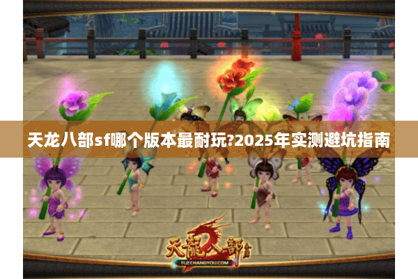 天龙八部sf哪个版本最耐玩?2025年实测避坑指南
