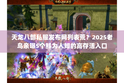 天龙八部私服发布网列表荒？2025老鸟亲曝5个鲜为人知的高存活入口