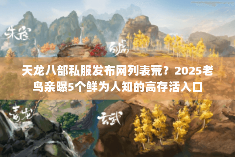 天龙八部私服发布网列表荒？2025老鸟亲曝5个鲜为人知的高存活入口