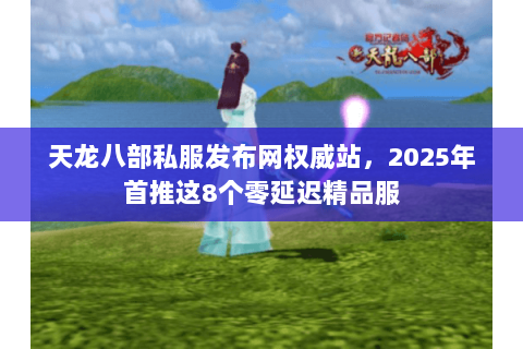 天龙八部私服发布网权威站，2025年首推这8个零延迟精品服