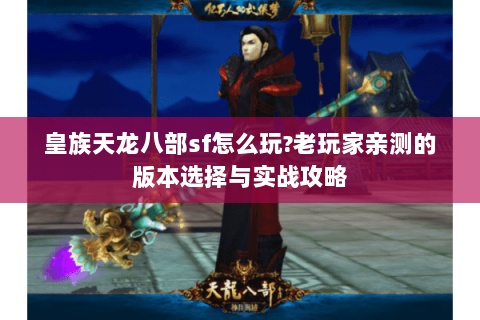 皇族天龙八部sf怎么玩?老玩家亲测的版本选择与实战攻略