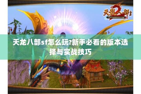 天龙八部sf怎么玩?新手必看的版本选择与实战技巧 天龙八部sf怎么玩?新手必看的版本选择与实战技巧