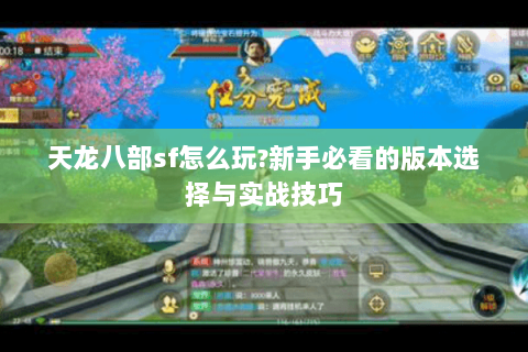 天龙八部sf怎么玩?新手必看的版本选择与实战技巧 天龙八部sf怎么玩?新手必看的版本选择与实战技巧