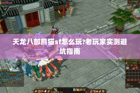 天龙八部熊猫sf怎么玩?老玩家实测避坑指南