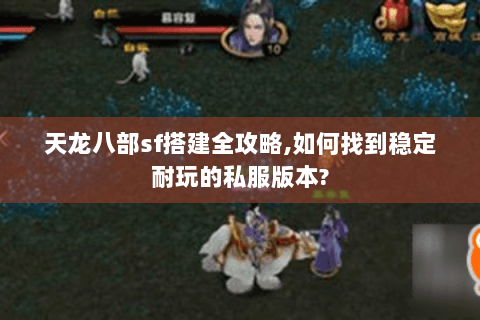 天龙八部sf搭建全攻略,如何找到稳定耐玩的私服版本?