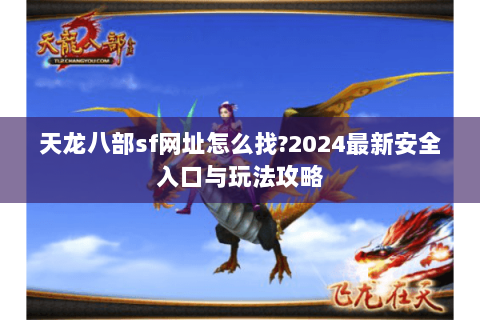 天龙八部sf网址怎么找?2024最新安全入口与玩法攻略