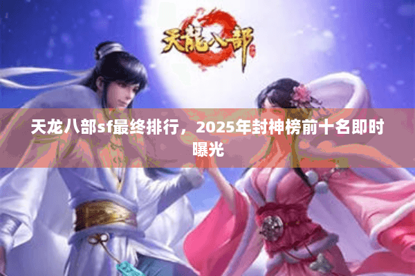 天龙八部sf最终排行，2025年封神榜前十名即时曝光