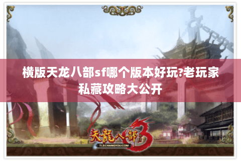横版天龙八部sf哪个版本好玩?老玩家私藏攻略大公开
