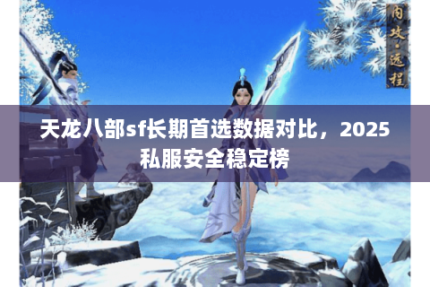 天龙八部sf长期首选数据对比，2025私服安全稳定榜