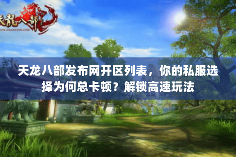 天龙八部发布网开区列表，你的私服选择为何总卡顿？解锁高速玩法