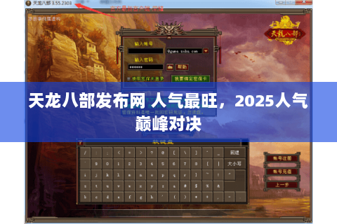 天龙八部发布网 人气最旺，2025人气巅峰对决