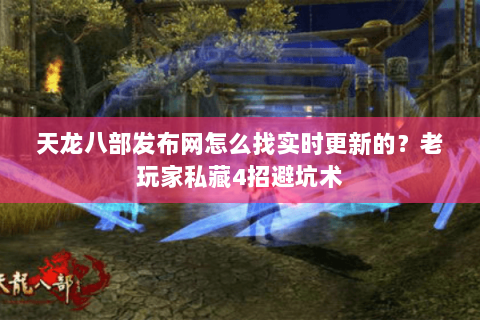 天龙八部发布网怎么找实时更新的？老玩家私藏4招避坑术