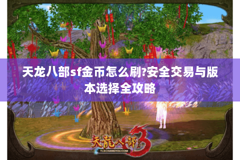 天龙八部sf金币怎么刷?安全交易与版本选择全攻略