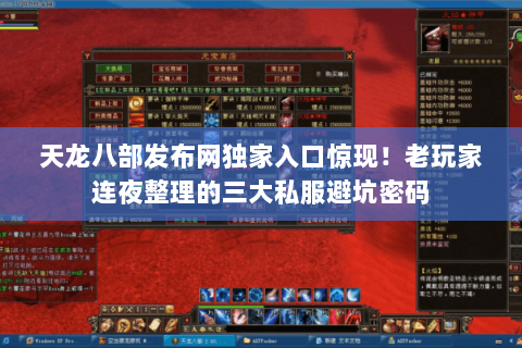 天龙八部发布网独家入口惊现！老玩家连夜整理的三大私服避坑密码
