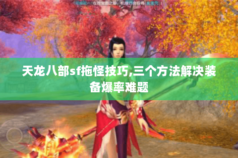 天龙八部sf拖怪技巧,三个方法解决装备爆率难题 天龙八部sf拖怪技巧,三个方法解决装备爆率难题