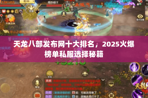 天龙八部发布网十大排名，2025火爆榜单私服选择秘籍