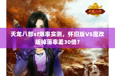 天龙八部sf爆率实测，怀旧版VS魔改版掉落率差30倍？