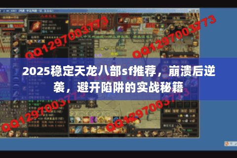 2025稳定天龙八部sf推荐，崩溃后逆袭，避开陷阱的实战秘籍