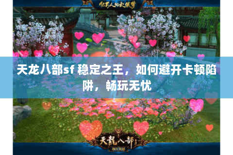 天龙八部sf 稳定之王，如何避开卡顿陷阱，畅玩无忧