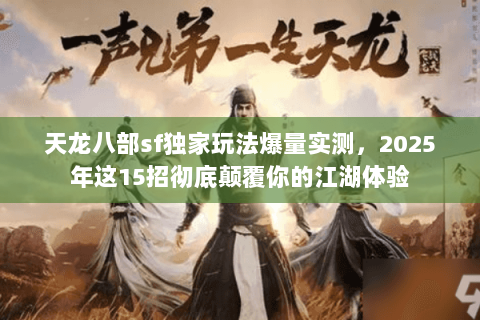 天龙八部sf独家玩法爆量实测，2025年这15招彻底颠覆你的江湖体验