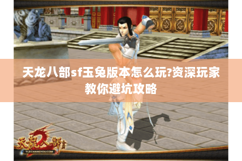 天龙八部sf玉兔版本怎么玩?资深玩家教你避坑攻略 天龙八部sf玉兔版本怎么玩?资深玩家教你避坑攻略