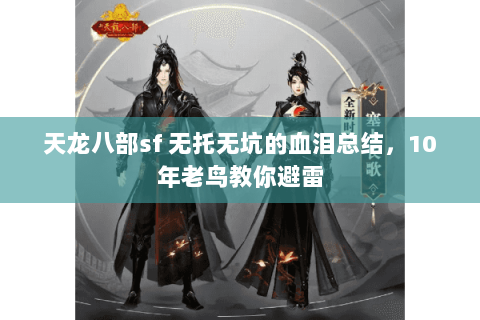 天龙八部sf 无托无坑的血泪总结,10年老鸟教你避雷 天龙八部sf 无托无坑的血泪总结,10年老鸟教你避雷