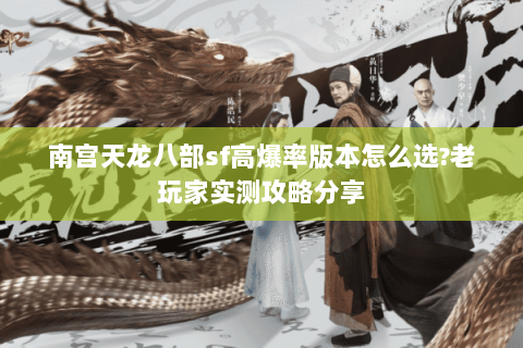 南宫天龙八部sf高爆率版本怎么选?老玩家实测攻略分享