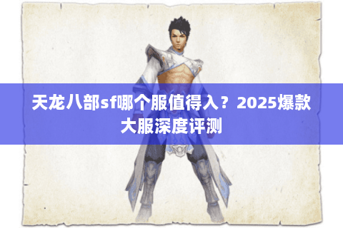 天龙八部sf哪个服值得入？2025爆款大服深度评测