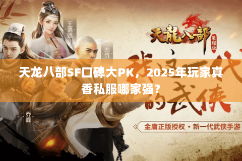 天龙八部SF口碑大PK，2025年玩家真香私服哪家强？