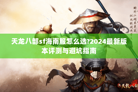 天龙八部sf海南服怎么选?2024最新版本评测与避坑指南